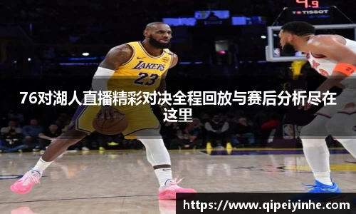 76对湖人直播精彩对决全程回放与赛后分析尽在这里