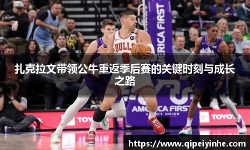 扎克拉文带领公牛重返季后赛的关键时刻与成长之路