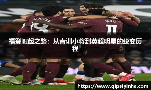 福登崛起之路：从青训小将到英超明星的蜕变历程