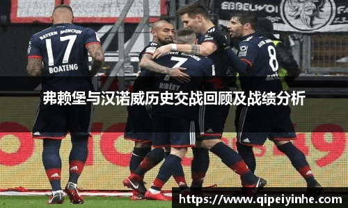 弗赖堡与汉诺威历史交战回顾及战绩分析