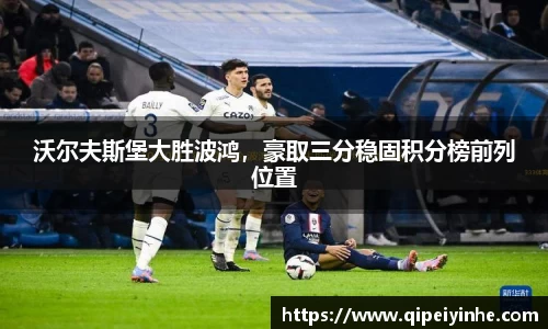 沃尔夫斯堡大胜波鸿，豪取三分稳固积分榜前列位置