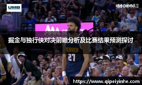 掘金与独行侠对决前瞻分析及比赛结果预测探讨